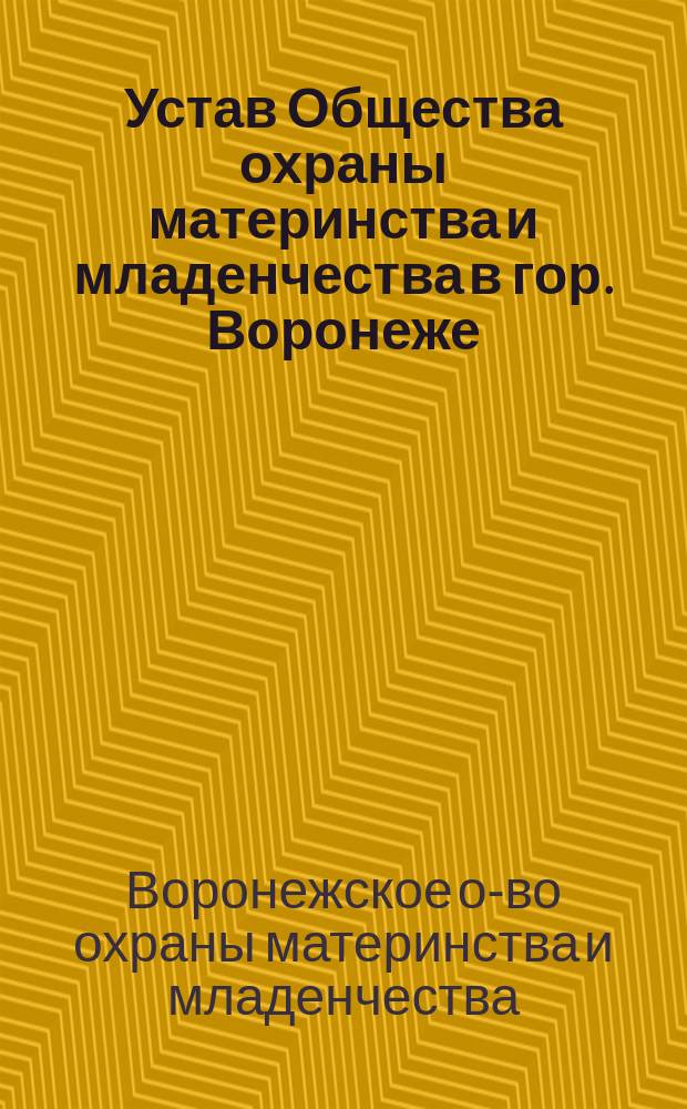 Устав Общества охраны материнства и младенчества в гор. Воронеже : Утв. 14 янв. 1914 г.