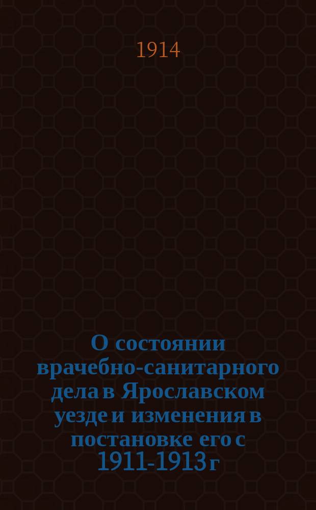 О состоянии врачебно-санитарного дела в Ярославском уезде и изменения в постановке его с 1911-1913 г. включительно
