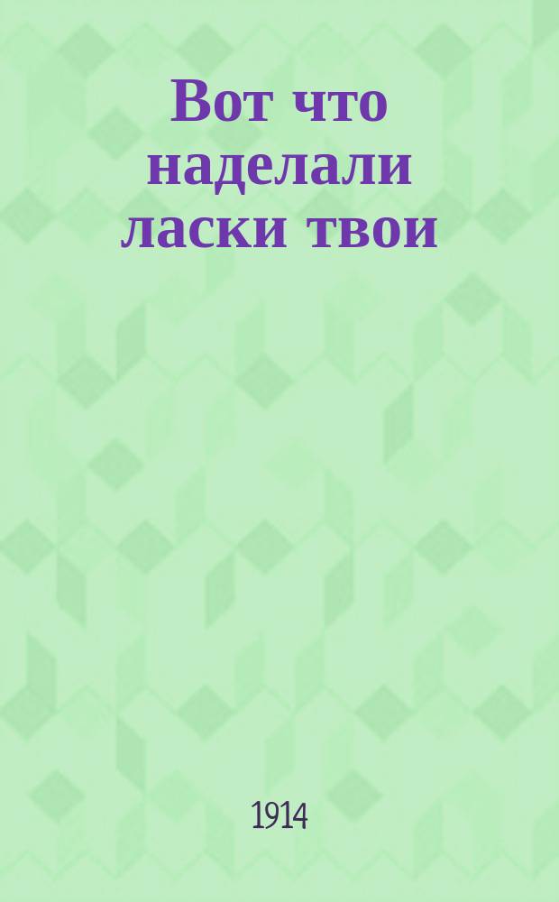Вот что наделали ласки твои : Новейший сб. рус. песен