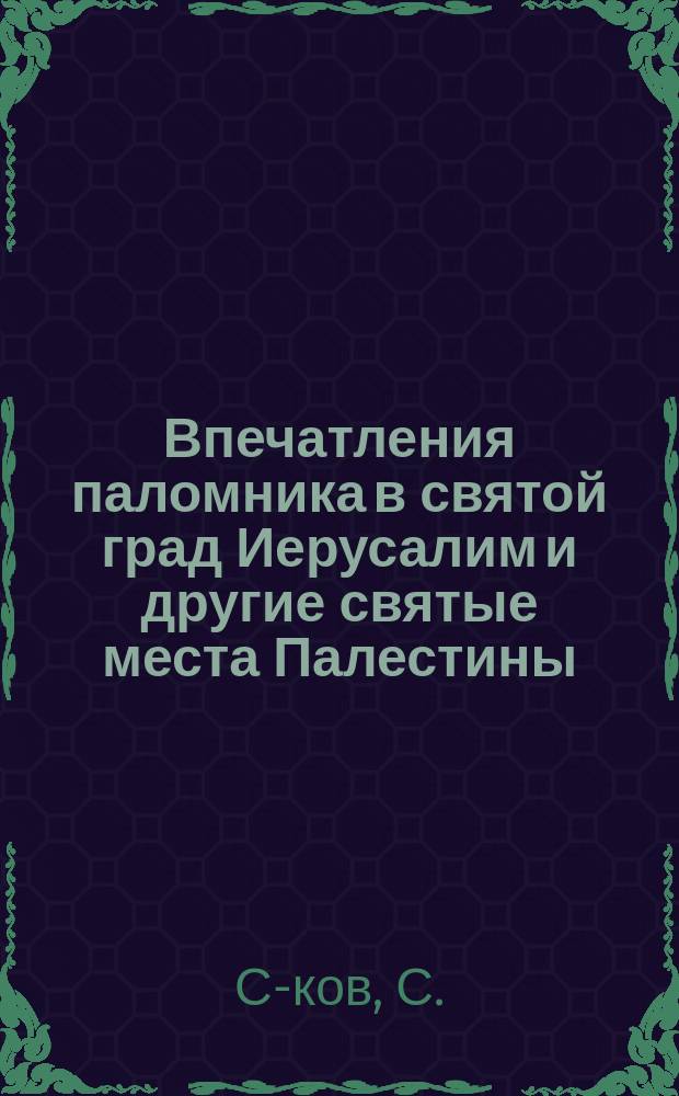 Впечатления паломника в святой град Иерусалим и другие святые места Палестины