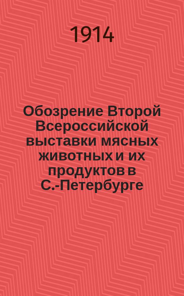 Обозрение Второй Всероссийской выставки мясных животных и их продуктов в С.-Петербурге, 24-30 апреля 1914 года : [Вып. 1]. [Вып. 1]