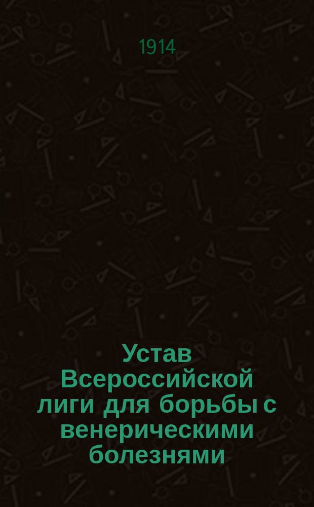 Устав Всероссийской лиги для борьбы с венерическими болезнями : Утв. 1 июля 1913 г.