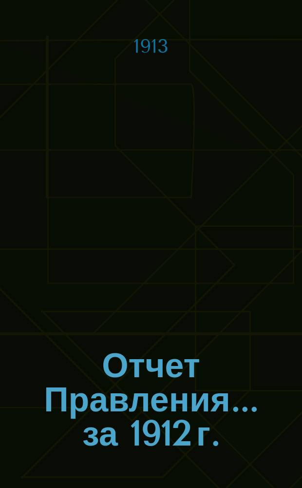 Отчет Правления... ... за 1912 г.