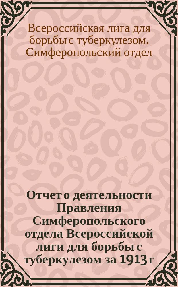 Отчет о деятельности Правления Симферопольского отдела Всероссийской лиги для борьбы с туберкулезом за 1913 г.
