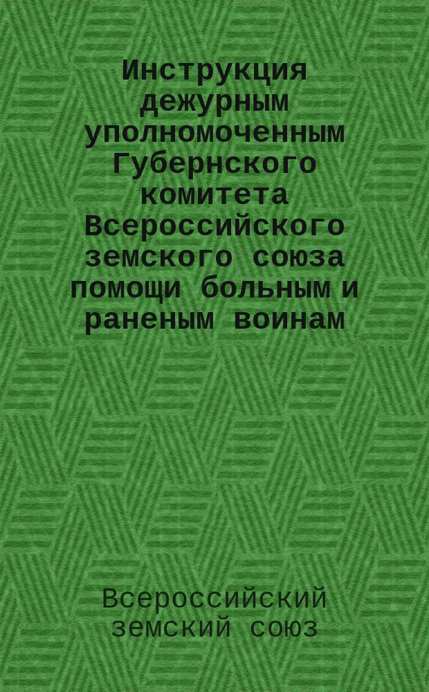 Инструкция дежурным уполномоченным Губернского комитета Всероссийского земского союза помощи больным и раненым воинам