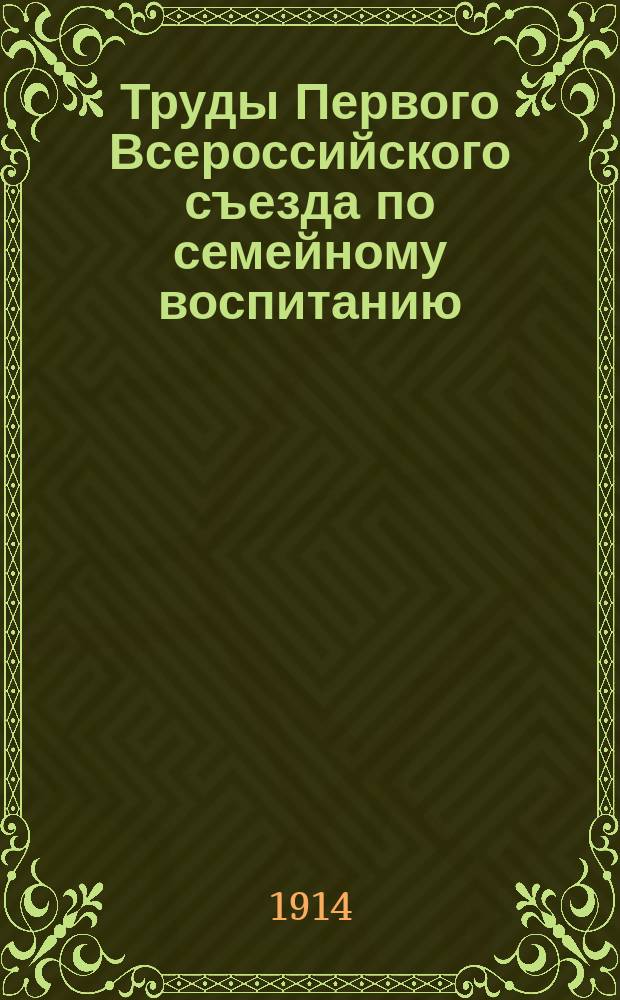 Труды Первого Всероссийского съезда по семейному воспитанию : Петербург, 30/XII-1912 г.- 6/I-1913 г. Т. 1-. Т. 2