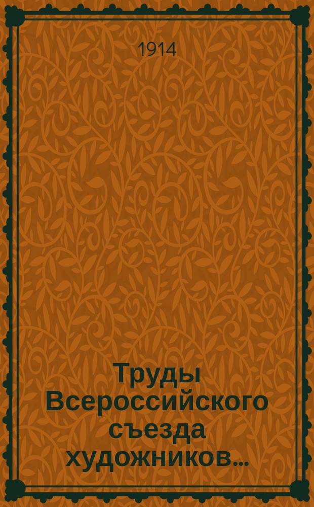 Труды Всероссийского съезда художников.. : Дек. 1911-янв. 1912. Т. 1. [Т. 1]