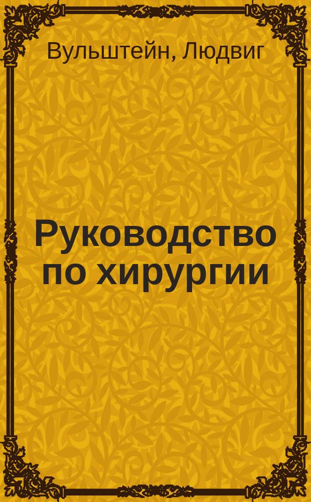 Руководство по хирургии : (Prof. Wullstein und Prof. Wilms. Lehrbuch der Chirurgie. 4 umgearb. Aufl. Verlag G. Fischer. Iena, 1914)