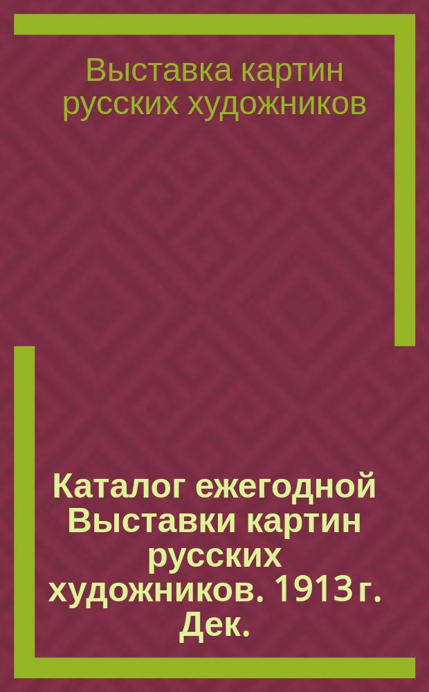 Каталог ежегодной Выставки картин русских художников. 1913 г. Дек.