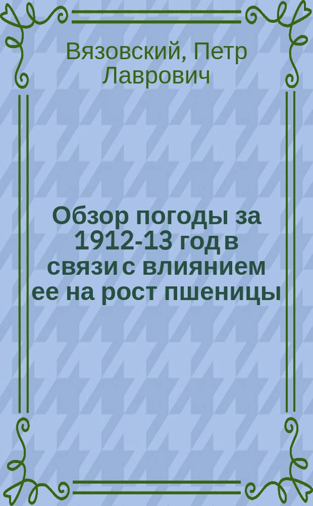 Обзор погоды за 1912-13 год в связи с влиянием ее на рост пшеницы