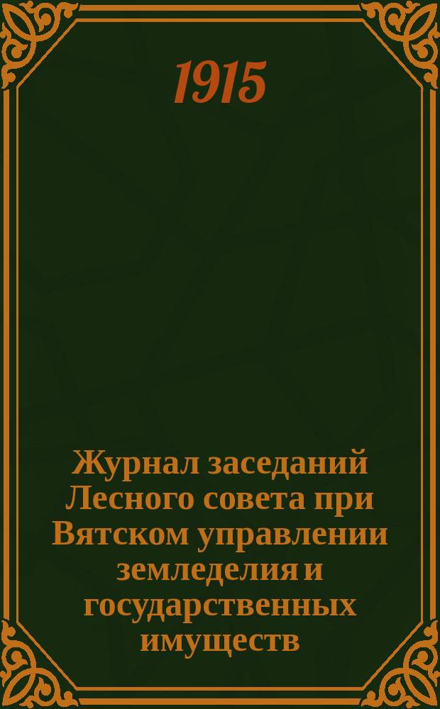 Журнал заседаний Лесного совета при Вятском управлении земледелия и государственных имуществ... с 22 по 27 января 1915 г.