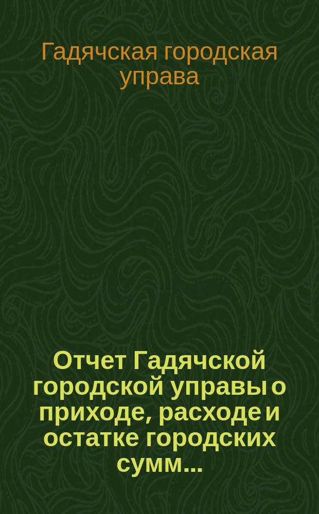 Отчет Гадячской городской управы о приходе, расходе и остатке городских сумм...