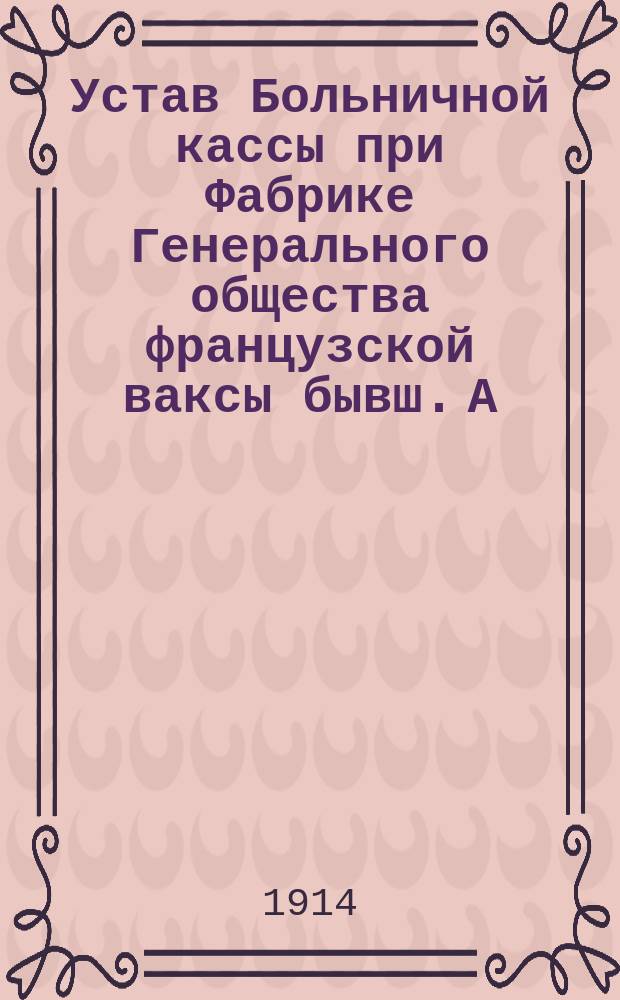 Устав Больничной кассы при Фабрике Генерального общества французской ваксы бывш. А. Жако и К° в Москве