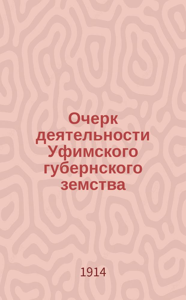 Очерк деятельности Уфимского губернского земства : (К 50-летию введения зем. учреждений)