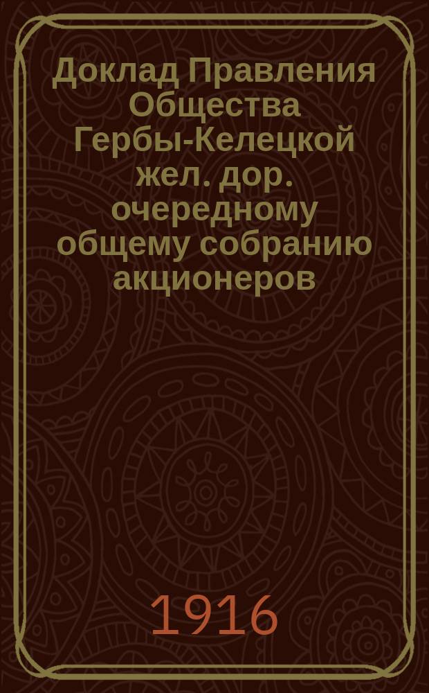 Доклад Правления Общества Гербы-Келецкой жел. дор. очередному общему собранию акционеров... ... назначенному на 14 июня 1916 года
