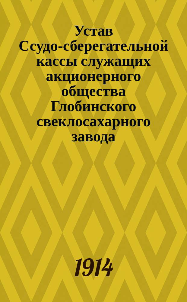 Устав Ссудо-сберегательной кассы служащих акционерного общества Глобинского свеклосахарного завода : Утв. 20 янв. 1914 г.