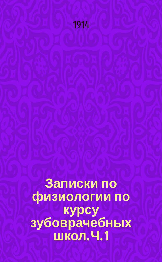 Записки по физиологии по курсу зубоврачебных школ. Ч. 1
