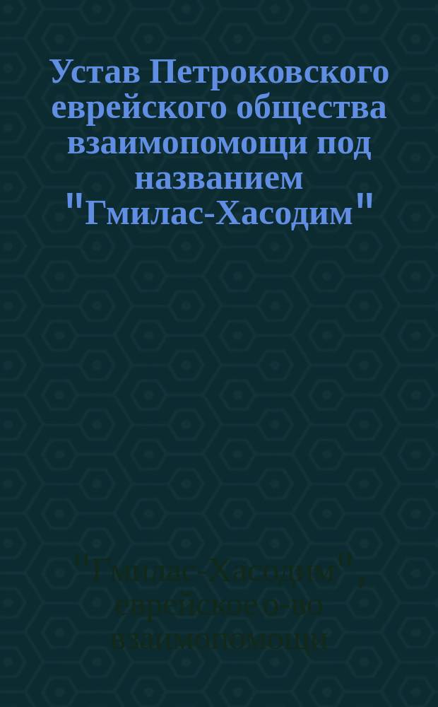Устав Петроковского еврейского общества взаимопомощи под названием "Гмилас-Хасодим" : (Взаимопомощь, не требующая благодарности)