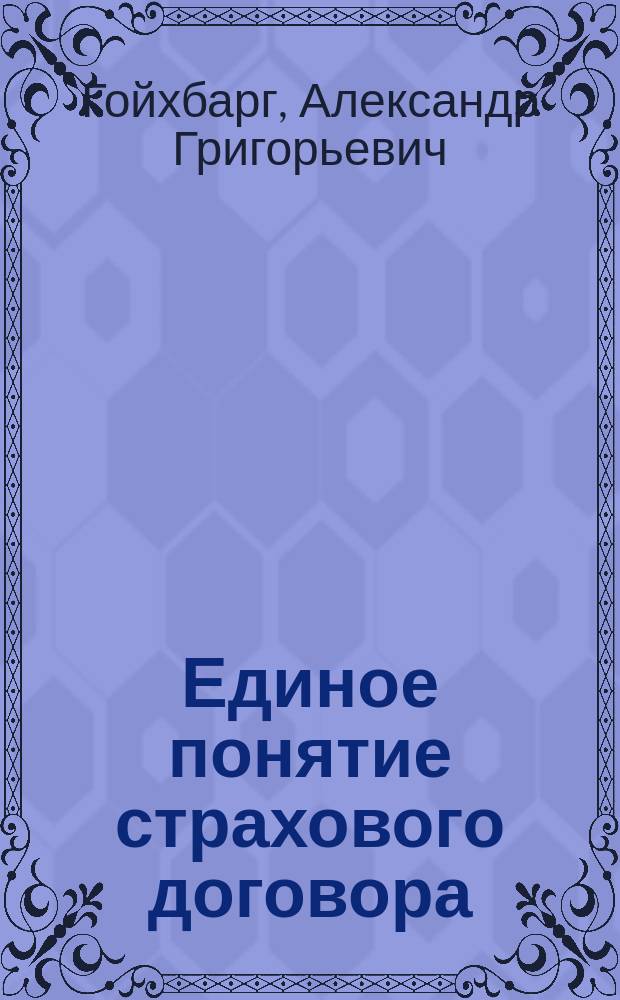 ... Единое понятие страхового договора : (Вступ. лекция к курсу страхов. права, прочит. в Ин-те высш. коммерч. знаний)
