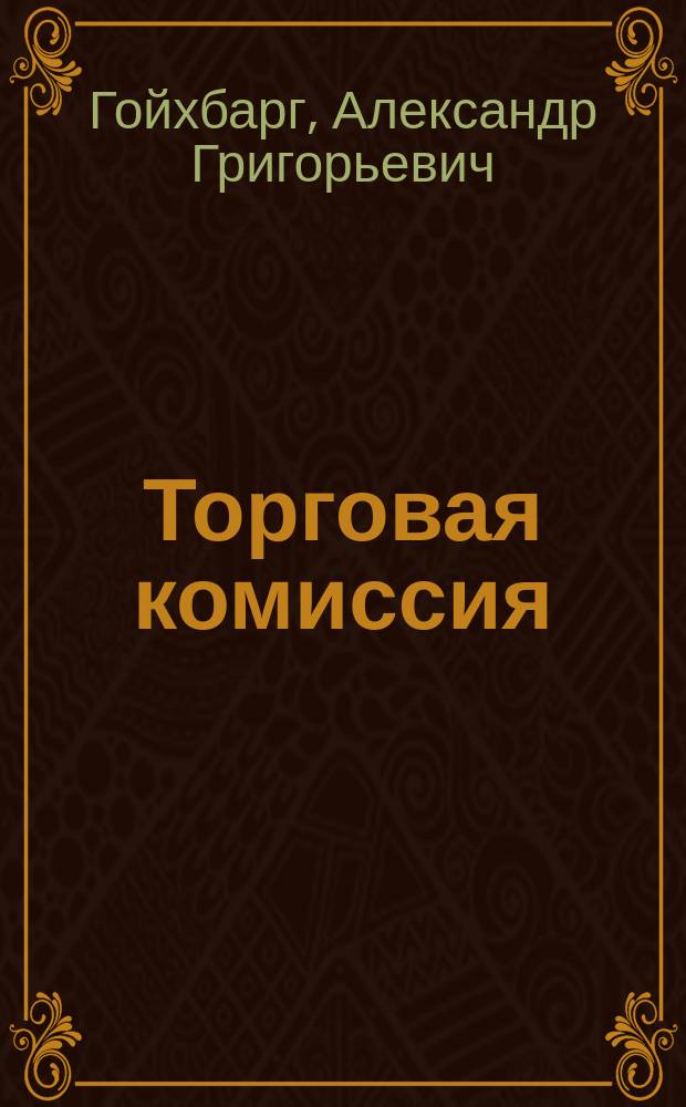 Торговая комиссия : Практ. коммент. к закону о договоре торг. комис. : ( С прил. текста закона, иностр. законодательств, торг. обычаев, бирж. правил, судеб. практики и алф.-предм. указ.)