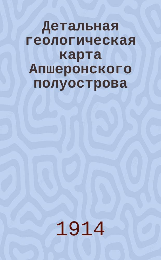 ...Детальная геологическая карта Апшеронского полуострова : Биби-Эйбат : Геол. обзор и разработка месторождений : С 11 табл. в тексте, гипсометрич., пластовой и геол. карт. и разрезами на 11 л. в виде отд. атл