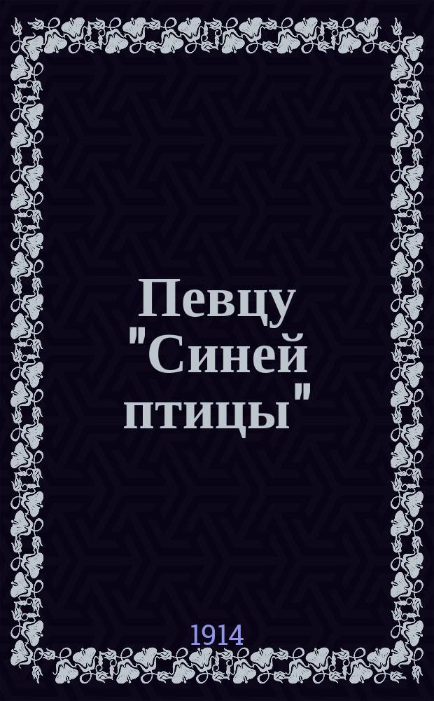 Певцу "Синей птицы" : Стихотворение
