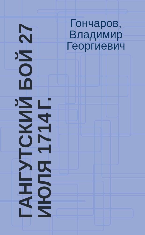 Гангутский бой 27 июля 1714 г. : К 200-лет. юбилею мор. победы при Гангуте