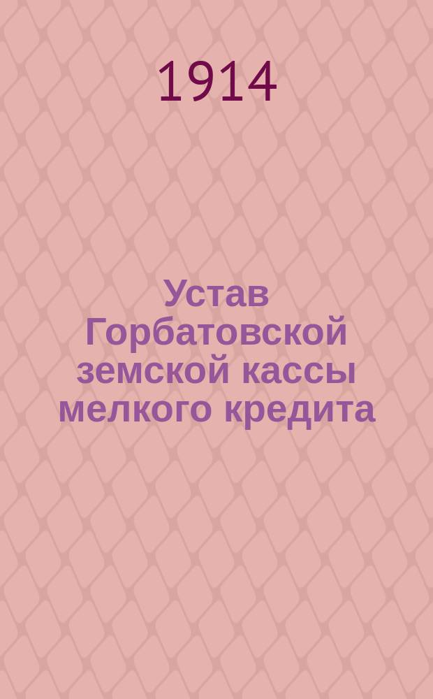 Устав Горбатовской земской кассы мелкого кредита : Утв. 14 июня 1906 г.