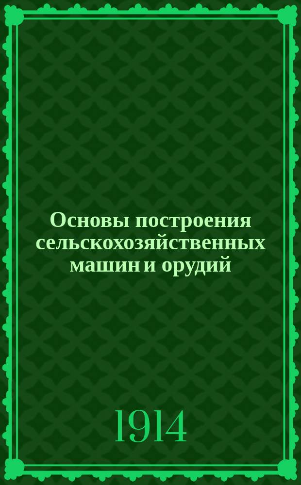 Основы построения сельскохозяйственных машин и орудий : 1-2