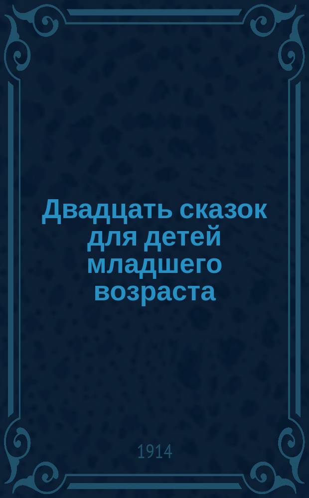 ... Двадцать сказок для детей младшего возраста : С литогр. картинками и многочисл. рис. в тексте