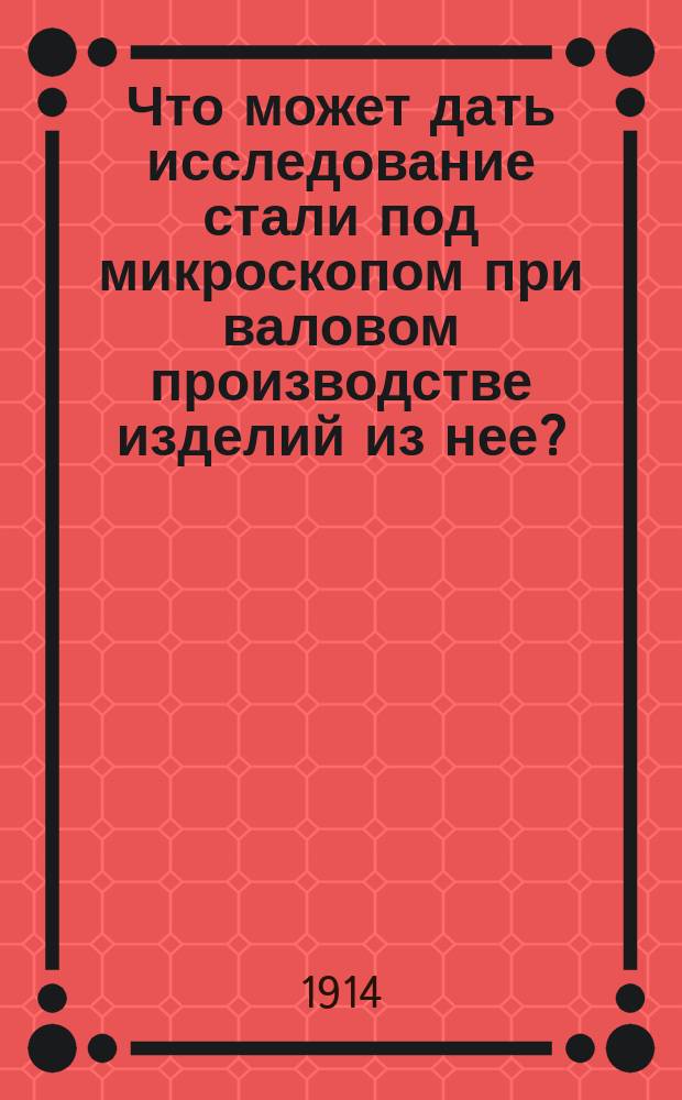 Что может дать исследование стали под микроскопом при валовом производстве изделий из нее?