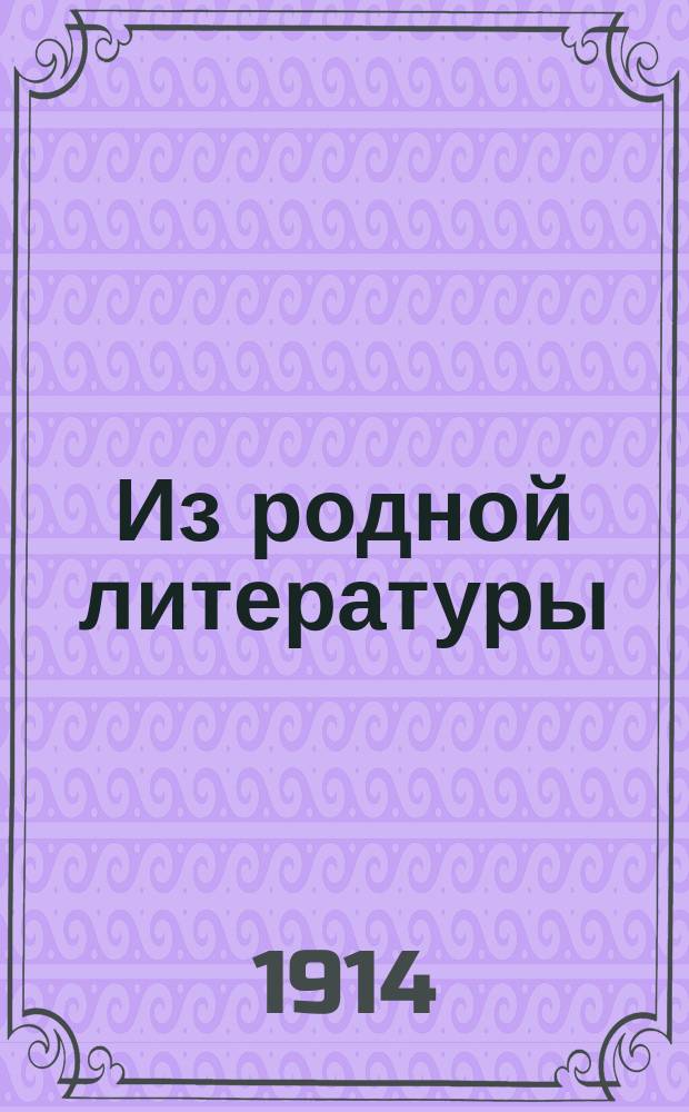 Из родной литературы : Мл. возраст : Для высш. нач. уч-щ, торг. школ, сел. двухкл. уч-щ и сред. учеб. заведений муж. и жен. : Со снимками с картин извест. худож