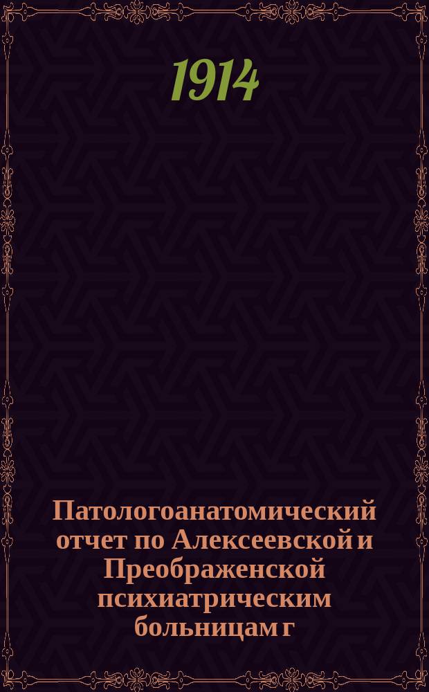 Патологоанатомический отчет по Алексеевской и Преображенской психиатрическим больницам г. Москвы за 1913 год