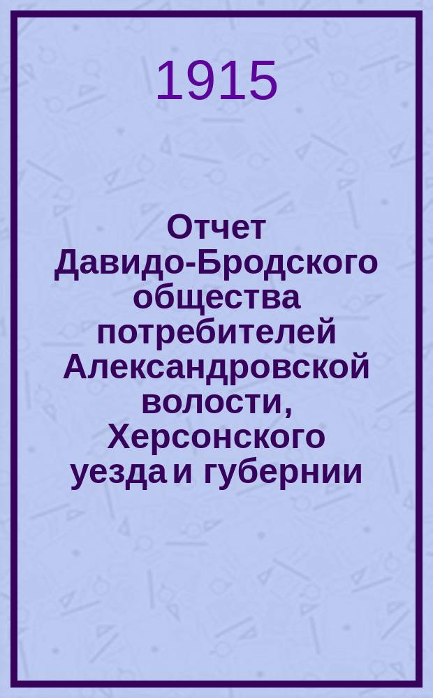 Отчет Давидо-Бродского общества потребителей Александровской волости, Херсонского уезда и губернии... ... за 1914 год
