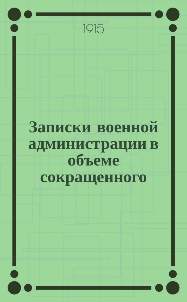 Записки военной администрации в объеме сокращенного (4-х месячного) курса : Сост. применительно к прогр., утв. воен. министром