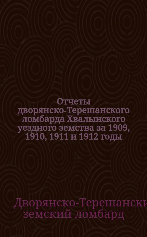 Отчеты дворянско-Терешанского ломбарда Хвалынского уездного земства за 1909, 1910, 1911 и 1912 годы