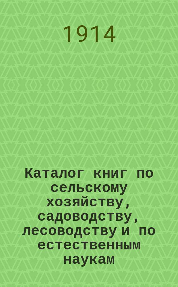 Каталог книг по сельскому хозяйству, садоводству, лесоводству и по естественным наукам : С прил. списка изд. кн-вом А.Ф. Девриен, кн. по географии, путешествиям и этнографии