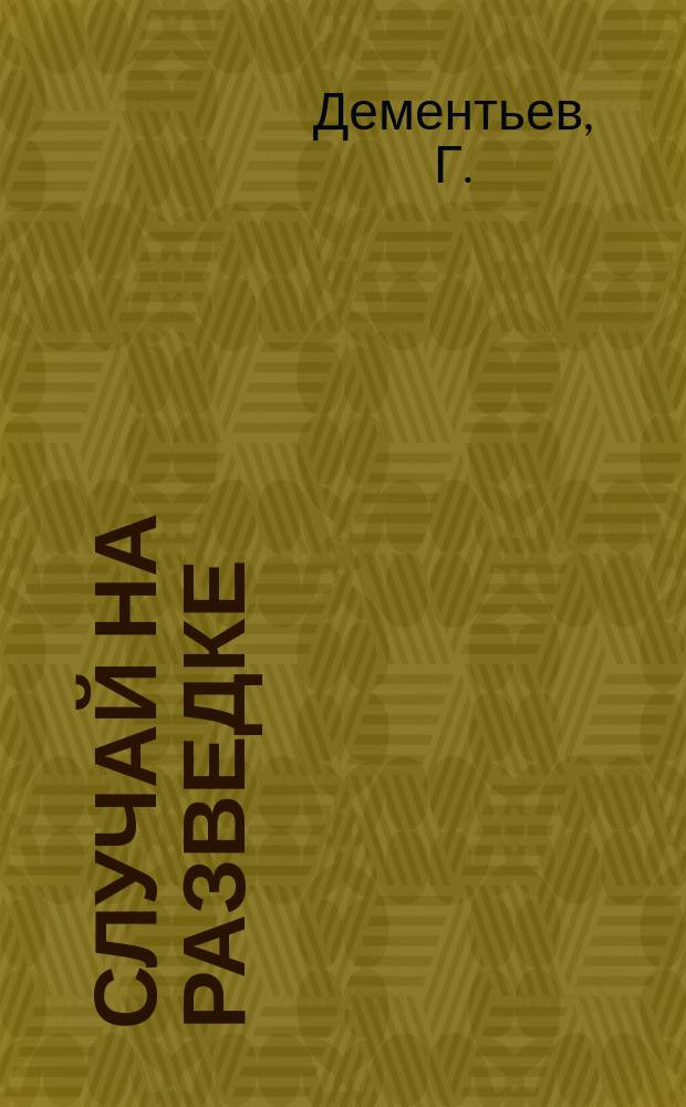 Случай на разведке : (Рассказ унтер-офицера из минувшей войны)