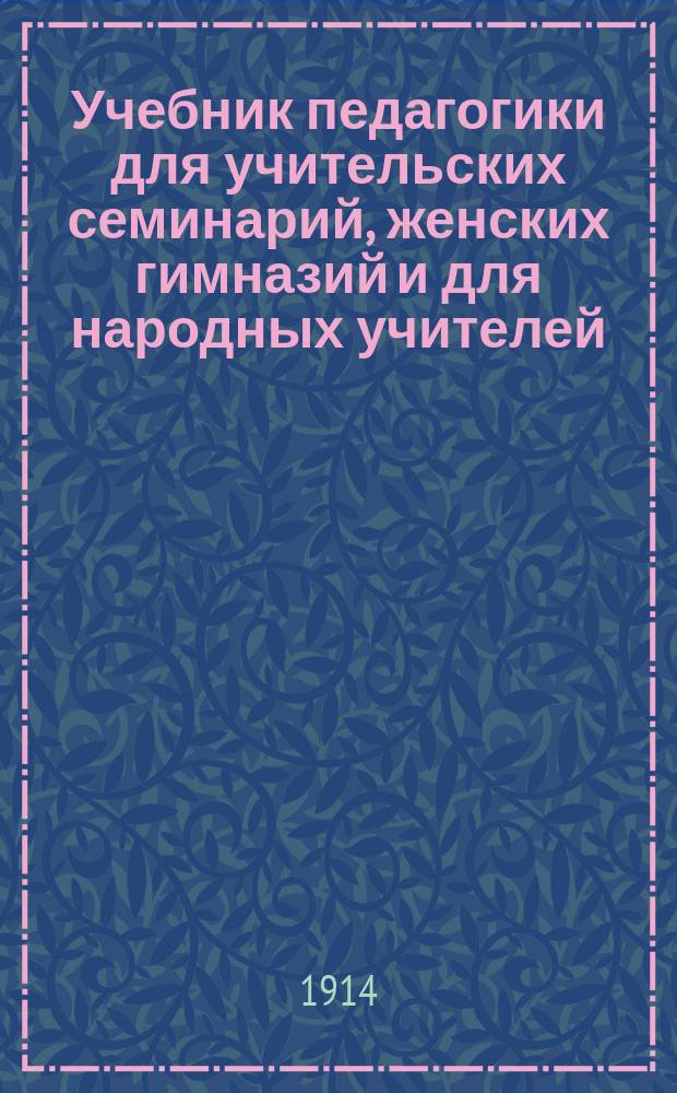 Учебник педагогики для учительских семинарий, женских гимназий и для народных учителей. Ч. 1 : Введение в педагогику ; Физическое воспитание ; Основы психологии и логики
