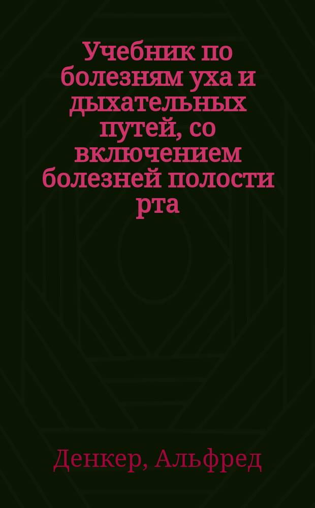 Учебник по болезням уха и дыхательных путей, со включением болезней полости рта = (Lehrbuch der Krankheiten des Ohres und der Luttwege einschliesslich der Mundkrankheiten...) : Для практ. врачей и студентов