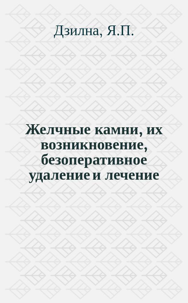 Желчные камни, их возникновение, безоперативное удаление и лечение