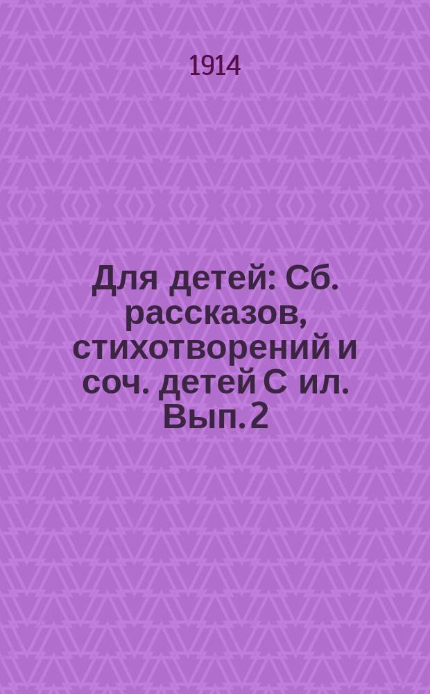 Для детей : Сб. рассказов, стихотворений и соч. детей С ил. Вып. 2