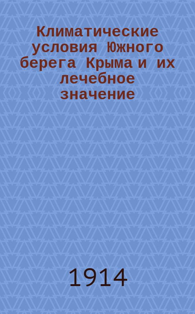 Климатические условия Южного берега Крыма и их лечебное значение : Посмерт. изд., доп. Б.В. Дмитриевым
