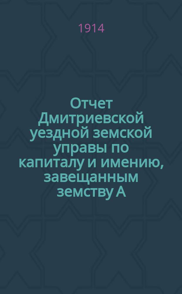 Отчет Дмитриевской уездной земской управы по капиталу и имению, завещанным земству А.Н. Томилиной... за 1913 год