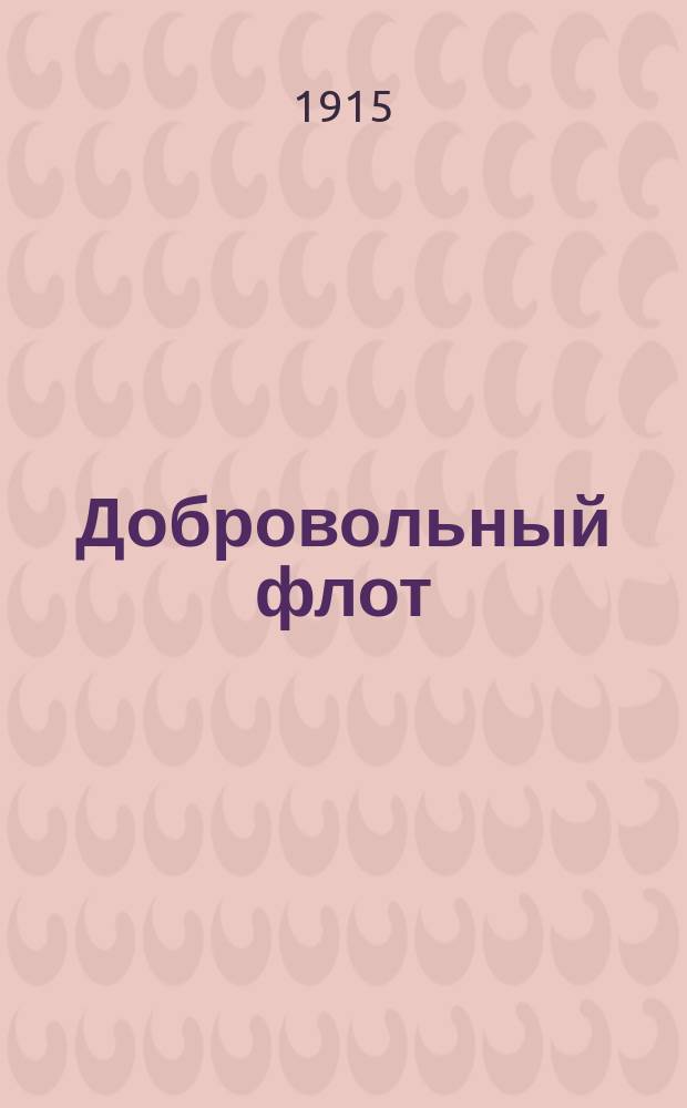Добровольный флот : Сроч. рейсы: 1) Одесса-Владивосток. 2) Владивосток-Цуруга. 3) Владивосток-Шанхай. 4) Владивосток-Николаевск н/А. 5) Владивосток-Камчатка и порты Охотского и Берингова морей... 1915 г.