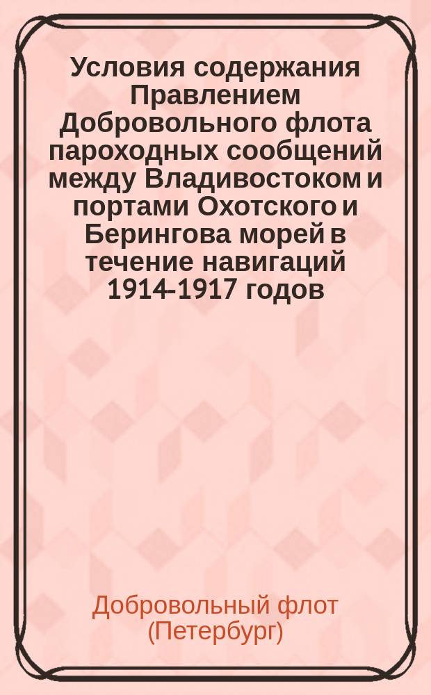 Условия содержания Правлением Добровольного флота пароходных сообщений между Владивостоком и портами Охотского и Берингова морей в течение навигаций 1914-1917 годов