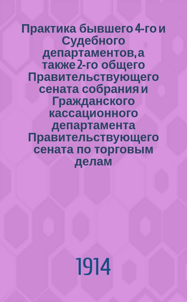 Практика бывшего 4-го и Судебного департаментов, а также 2-го общего Правительствующего сената собрания и Гражданского кассационного департамента Правительствующего сената по торговым делам : С 1889 г. по 1913 г. вкл. Т. 2