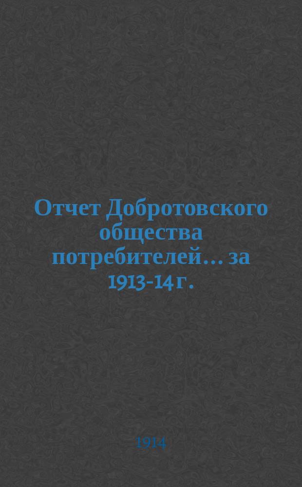 Отчет Добротовского общества потребителей... ... за 1913-14 г.