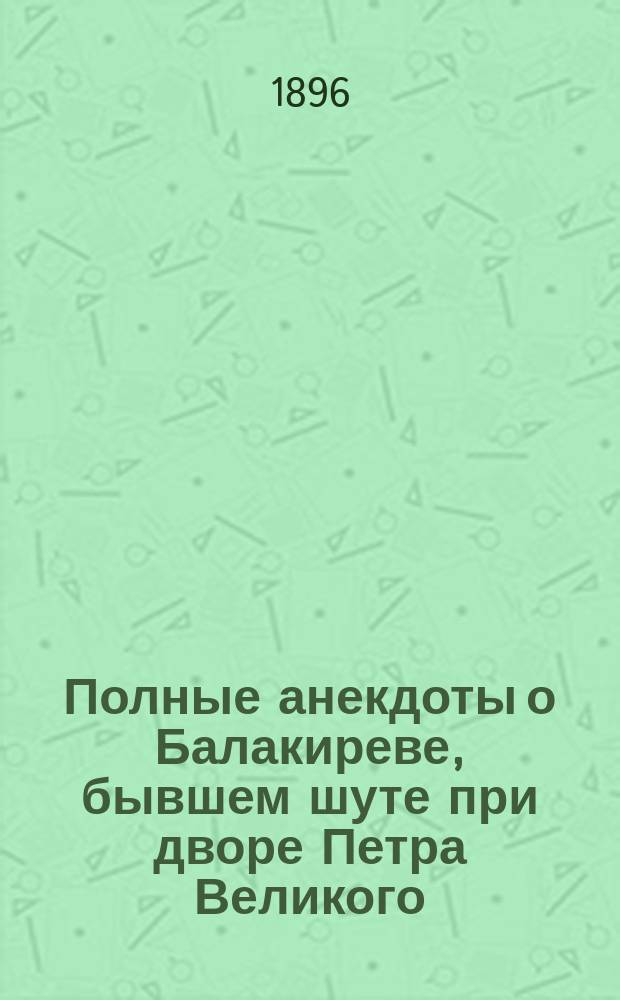 Полные анекдоты о Балакиреве, бывшем шуте при дворе Петра Великого : Ч. 1-3