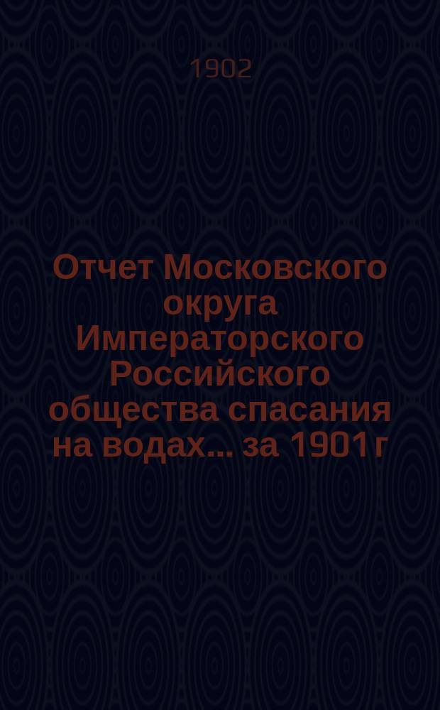 Отчет Московского округа Императорского Российского общества спасания на водах... за 1901 г.